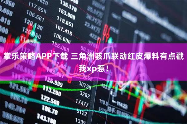掌乐策略APP下载 三角洲骇爪联动红皮爆料有点戳我xp惹！