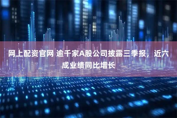 网上配资官网 逾千家A股公司披露三季报，近六成业绩同比增长
