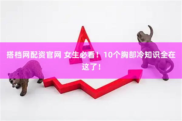 搭档网配资官网 女生必看！10个胸部冷知识全在这了！