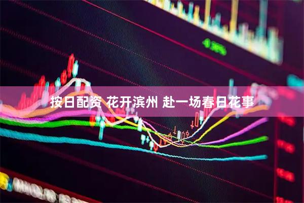 按日配资 花开滨州 赴一场春日花事