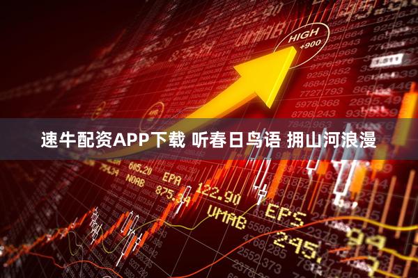 速牛配资APP下载 听春日鸟语 拥山河浪漫