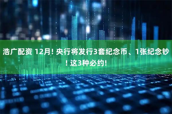 浩广配资 12月! 央行将发行3套纪念币、1张纪念钞! 这3种必约!
