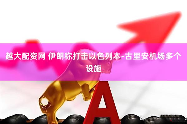越大配资网 伊朗称打击以色列本-古里安机场多个设施