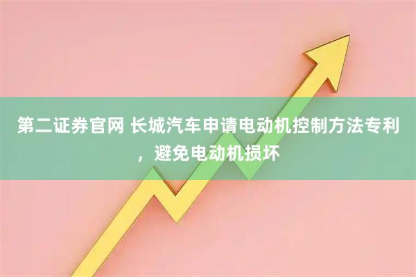第二证券官网 长城汽车申请电动机控制方法专利，避免电动机损坏