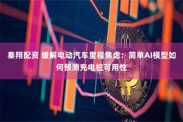 秦翔配资 缓解电动汽车里程焦虑：简单AI模型如何预测充电桩可用性