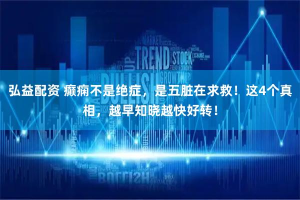 弘益配资 癫痫不是绝症，是五脏在求救！这4个真相，越早知晓越快好转！