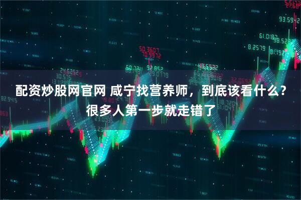 配资炒股网官网 咸宁找营养师，到底该看什么？很多人第一步就走错了
