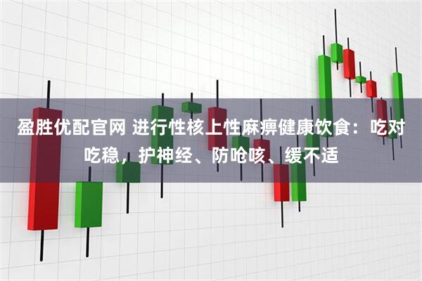 盈胜优配官网 进行性核上性麻痹健康饮食：吃对吃稳，护神经、防呛咳、缓不适